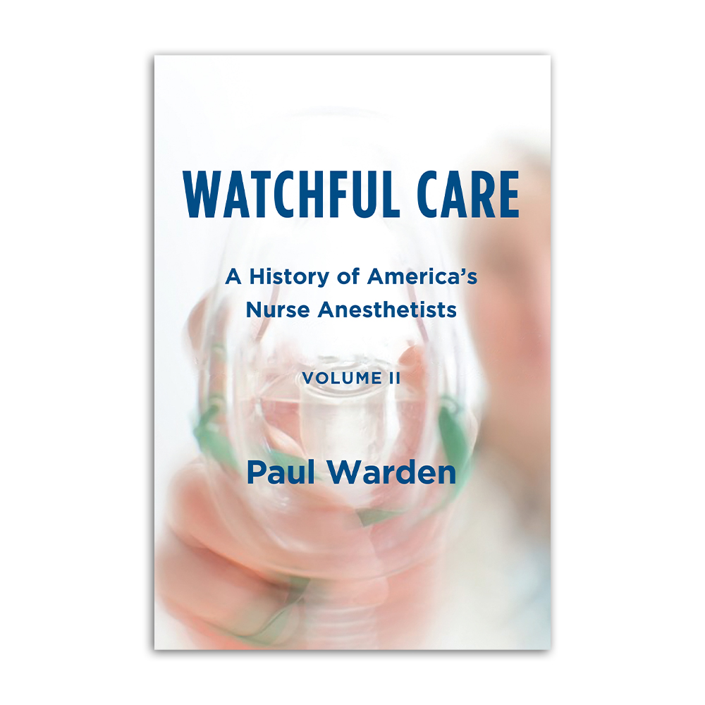 Watchful Care: A History of America's Nurse Anesthetists, Vol. 2